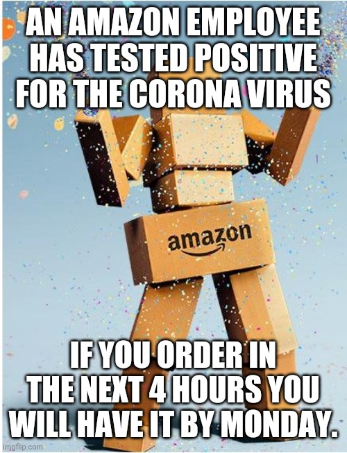 amazon box man | AN AMAZON EMPLOYEE HAS TESTED POSITIVE FOR THE CORONA VIRUS; IF YOU ORDER IN THE NEXT 4 HOURS YOU WILL HAVE IT BY MONDAY. | image tagged in amazon box man | made w/ Imgflip meme maker