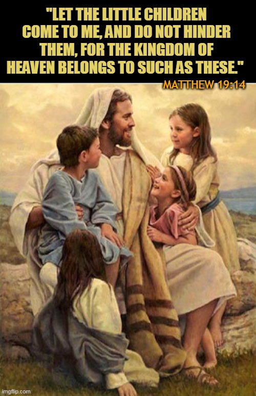 "LET THE LITTLE CHILDREN COME TO ME, AND DO NOT HINDER THEM, FOR THE KINGDOM OF HEAVEN BELONGS TO SUCH AS THESE."; MATTHEW 19:14 | made w/ Imgflip meme maker