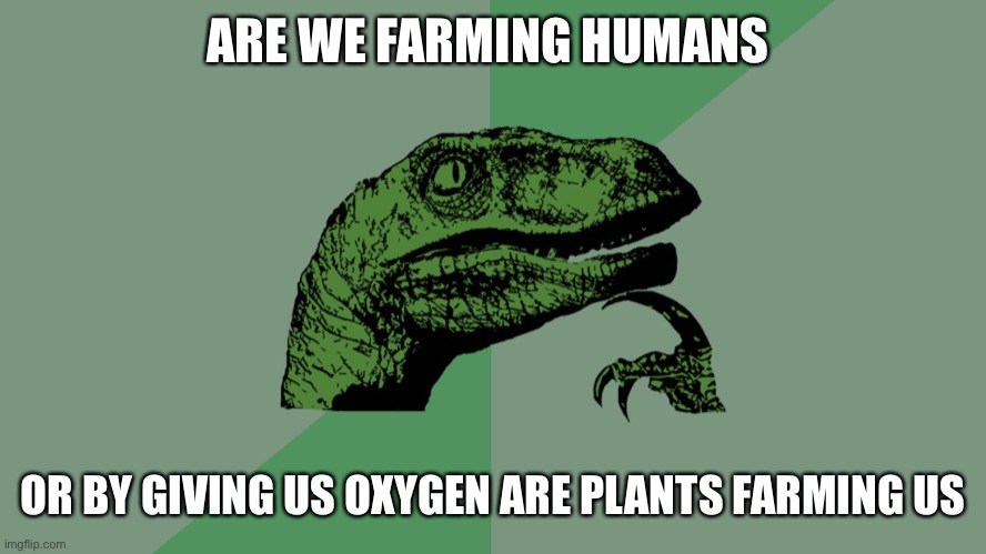 Philosophy Dinosaur | ARE WE FARMING HUMANS; OR BY GIVING US OXYGEN ARE PLANTS FARMING US | image tagged in philosophy dinosaur | made w/ Imgflip meme maker