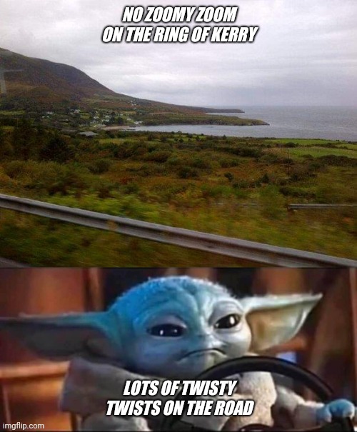 NO ZOOMY ZOOM ON THE RING OF KERRY; LOTS OF TWISTY TWISTS ON THE ROAD | image tagged in baby yoda driving | made w/ Imgflip meme maker