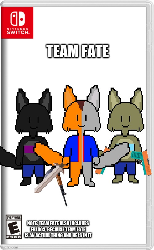 High quality switch game template | TEAM FATE; NOTE: TEAM FATE ALSO INCLUDES FRED03, BECAUSE TEAM FATE IS AN ACTUAL THING AND HE IS IN IT | image tagged in high quality switch game template | made w/ Imgflip meme maker