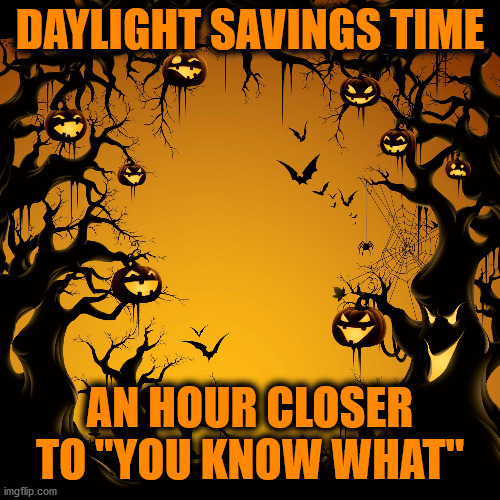 Halloween  | DAYLIGHT SAVINGS TIME; AN HOUR CLOSER TO "YOU KNOW WHAT" | image tagged in halloween | made w/ Imgflip meme maker