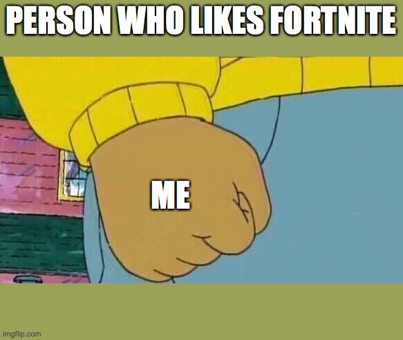 Arthur Fist | PERSON WHO LIKES FORTNITE; ME | image tagged in memes,arthur fist | made w/ Imgflip meme maker