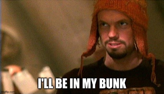 jayne hat | I'LL BE IN MY BUNK | image tagged in jayne hat | made w/ Imgflip meme maker
