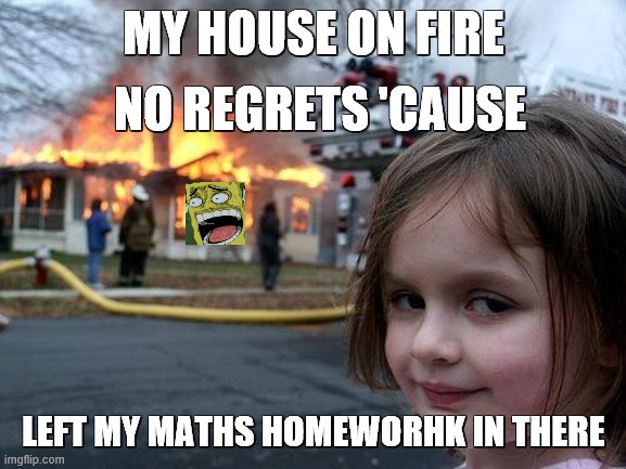 Disaster Girl | MY HOUSE ON FIRE; NO REGRETS 'CAUSE; LEFT MY MATHS HOMEWORHK IN THERE | image tagged in memes,disaster girl | made w/ Imgflip meme maker