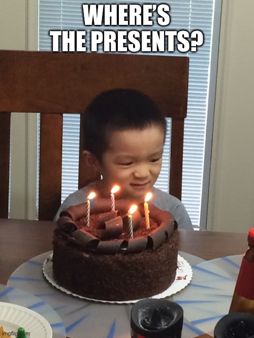 Where’s the presents, J O H N | WHERE’S THE PRESENTS? | image tagged in birthday | made w/ Imgflip meme maker