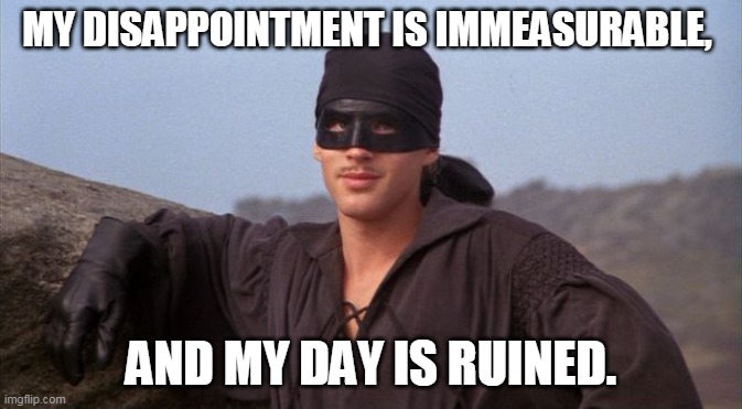 Dread Pirate Roberts | MY DISAPPOINTMENT IS IMMEASURABLE, AND MY DAY IS RUINED. | image tagged in dread pirate roberts | made w/ Imgflip meme maker