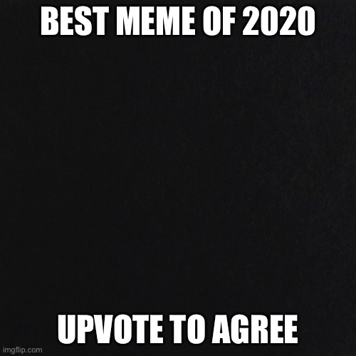 Nothing | BEST MEME OF 2020; UPVOTE TO AGREE | image tagged in nothing,black,colorless | made w/ Imgflip meme maker