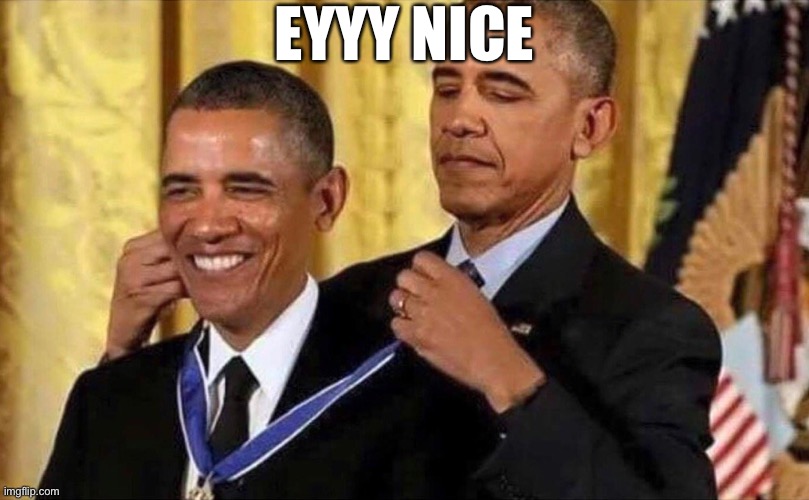 obama medal | EYYY NICE | image tagged in obama medal | made w/ Imgflip meme maker