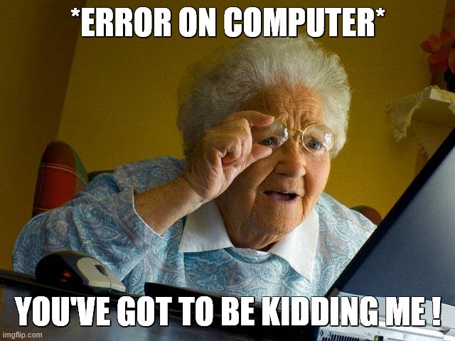 Grandma Finds The Internet | *ERROR ON COMPUTER*; YOU'VE GOT TO BE KIDDING ME ! | image tagged in memes,grandma finds the internet | made w/ Imgflip meme maker