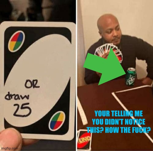 UNO Draw 25 Cards Meme | YOUR TELLING ME YOU DIDN’T NOTICE THIS? HOW THE F**K? | image tagged in memes,uno draw 25 cards | made w/ Imgflip meme maker