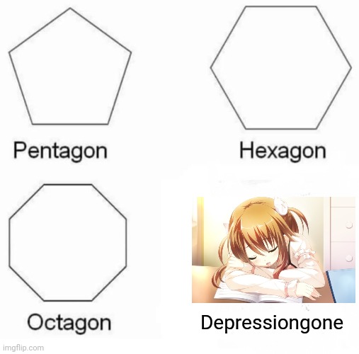 Pentagon Hexagon Octagon Meme | Depressiongone | image tagged in memes,pentagon hexagon octagon | made w/ Imgflip meme maker