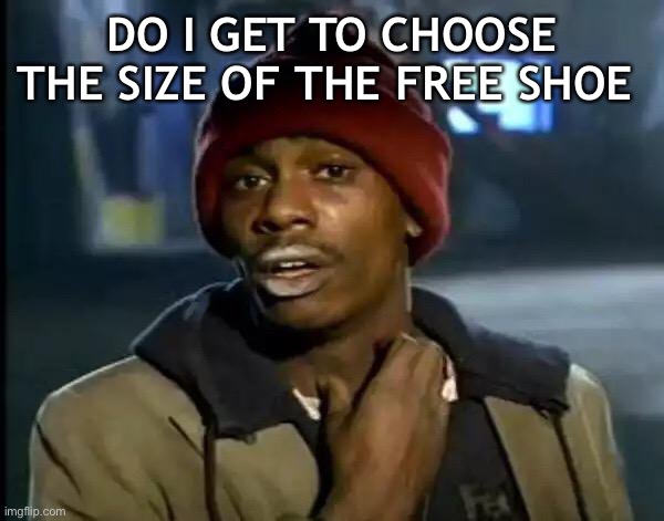 DO I GET TO CHOOSE THE SIZE OF THE FREE SHOE | image tagged in memes,y'all got any more of that | made w/ Imgflip meme maker