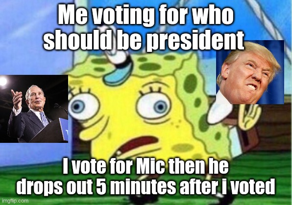Mocking Spongebob Meme | Me voting for who should be president; I vote for Mic then he drops out 5 minutes after i voted | image tagged in memes,mocking spongebob | made w/ Imgflip meme maker