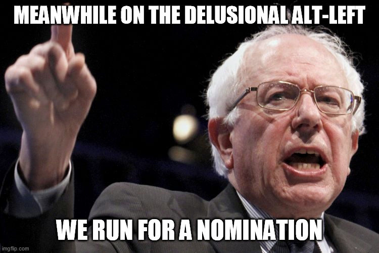 Bernie Sanders | MEANWHILE ON THE DELUSIONAL ALT-LEFT WE RUN FOR A NOMINATION | image tagged in bernie sanders | made w/ Imgflip meme maker