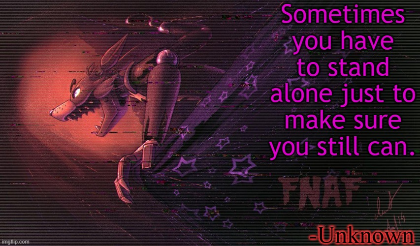 Sometimes you have to stand alone just to make sure you still can. -Unknown | image tagged in foxy,foxy five nights at freddy's,fnaf,quotes | made w/ Imgflip meme maker
