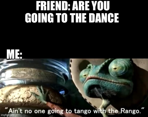 dead memes v1 | FRIEND: ARE YOU GOING TO THE DANCE; ME: | image tagged in funny | made w/ Imgflip meme maker