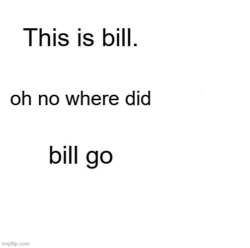 Be Like Bill | This is bill. oh no where did; bill go | image tagged in memes,be like bill | made w/ Imgflip meme maker