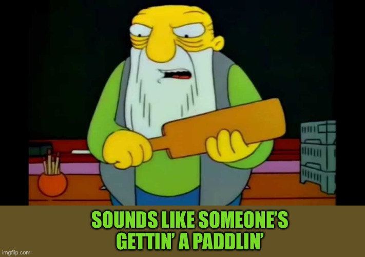 hay tabla | SOUNDS LIKE SOMEONE’S GETTIN’ A PADDLIN’ | image tagged in hay tabla | made w/ Imgflip meme maker