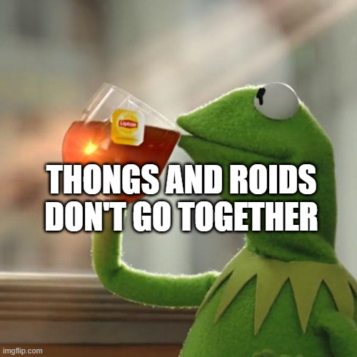 But That's None Of My Business Meme | THONGS AND ROIDS DON'T GO TOGETHER | image tagged in memes,but thats none of my business,kermit the frog | made w/ Imgflip meme maker