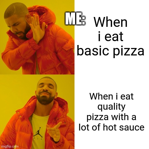 Drake Hotline Bling | When i eat basic pizza; ME:; When i eat quality pizza with a lot of hot sauce | image tagged in memes,drake hotline bling | made w/ Imgflip meme maker