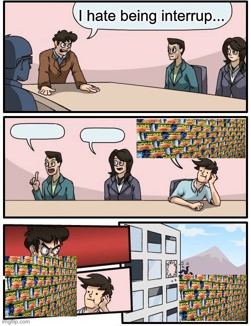 Boardroom Meeting Suggestion Meme | I hate being interrup... | image tagged in memes,boardroom meeting suggestion | made w/ Imgflip meme maker