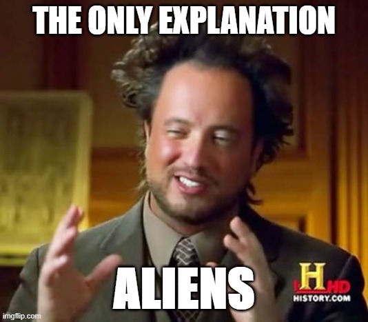 Ancient Aliens Meme | THE ONLY EXPLANATION; ALIENS | image tagged in memes,ancient aliens | made w/ Imgflip meme maker
