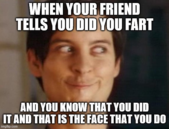 Spiderman Peter Parker | WHEN YOUR FRIEND TELLS YOU DID YOU FART; AND YOU KNOW THAT YOU DID IT AND THAT IS THE FACE THAT YOU DO | image tagged in memes,spiderman peter parker | made w/ Imgflip meme maker