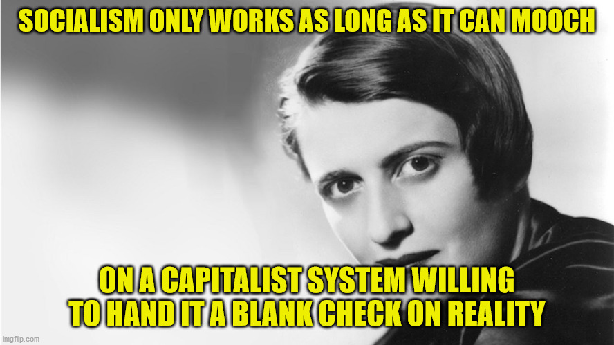 Ayn Rand | SOCIALISM ONLY WORKS AS LONG AS IT CAN MOOCH ON A CAPITALIST SYSTEM WILLING TO HAND IT A BLANK CHECK ON REALITY | image tagged in ayn rand | made w/ Imgflip meme maker
