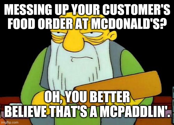 That's a paddlin' | MESSING UP YOUR CUSTOMER'S FOOD ORDER AT MCDONALD'S? OH, YOU BETTER BELIEVE THAT'S A MCPADDLIN'. | image tagged in memes,that's a paddlin',mcdonalds | made w/ Imgflip meme maker