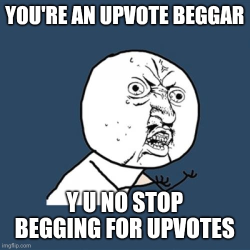 Y U No Meme | YOU'RE AN UPVOTE BEGGAR; Y U NO STOP BEGGING FOR UPVOTES | image tagged in memes,y u no,upvote begging,beggar | made w/ Imgflip meme maker