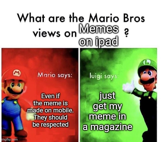 Mario Bros Views | Memes on ipad; Even if the meme is made on mobile. They should be respected; just get my meme in a magazine | image tagged in mario bros views | made w/ Imgflip meme maker