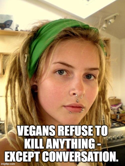 Vegan | VEGANS REFUSE TO KILL ANYTHING - EXCEPT CONVERSATION. | image tagged in vegan | made w/ Imgflip meme maker