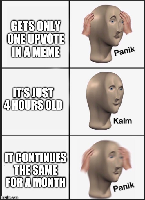 Panik Kalm Panik | GETS ONLY ONE UPVOTE IN A MEME; IT'S JUST 4 HOURS OLD; IT CONTINUES THE SAME FOR A MONTH | image tagged in panik kalm | made w/ Imgflip meme maker