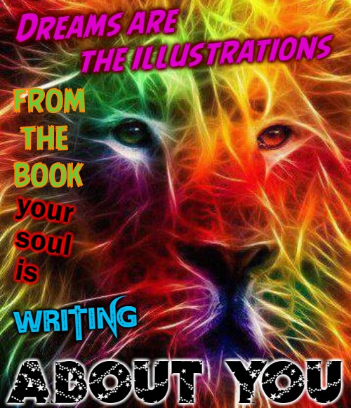 If I'm Lion I'm Dyin' | Dreams are
         the illustrations; from

 the  
book; your
            soul  
       is; WRITING; ABOUT YOU | image tagged in lion,souls,dreams,dream girl | made w/ Imgflip meme maker