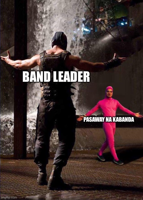 Pink Guy vs Bane | BAND LEADER; PASAWAY NA KABANDA | image tagged in pink guy vs bane | made w/ Imgflip meme maker