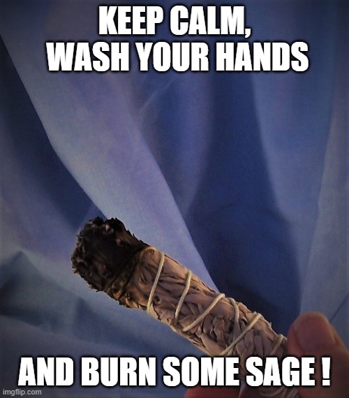 Keep calm, burn sage | KEEP CALM,

 WASH YOUR HANDS; AND BURN SOME SAGE ! | image tagged in keep calm,smudging,wash your hands,smudge stick,burn sage | made w/ Imgflip meme maker