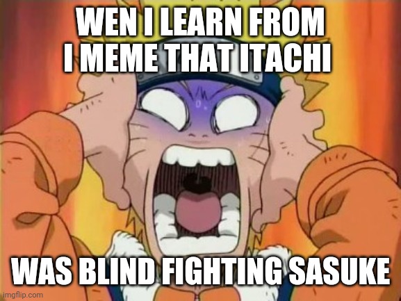 Naruto scared | WEN I LEARN FROM I MEME THAT ITACHI; WAS BLIND FIGHTING SASUKE | image tagged in naruto scared | made w/ Imgflip meme maker