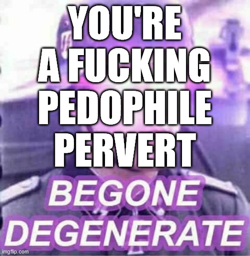 YOU'RE A F**KING PEDOPHILE PERVERT | made w/ Imgflip meme maker