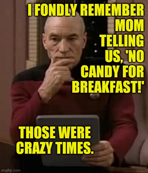 picard thinking | I FONDLY REMEMBER
MOM
TELLING
US, 'NO
CANDY FOR
BREAKFAST!'; THOSE WERE CRAZY TIMES. | image tagged in picard thinking,memes,moms | made w/ Imgflip meme maker