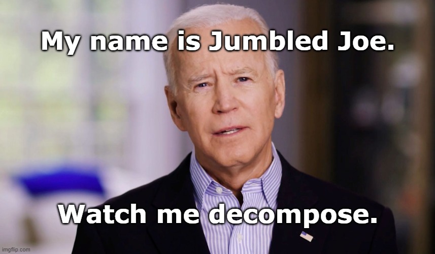 Joe Biden 2020 | My name is Jumbled Joe. Watch me decompose. | image tagged in joe biden 2020 | made w/ Imgflip meme maker
