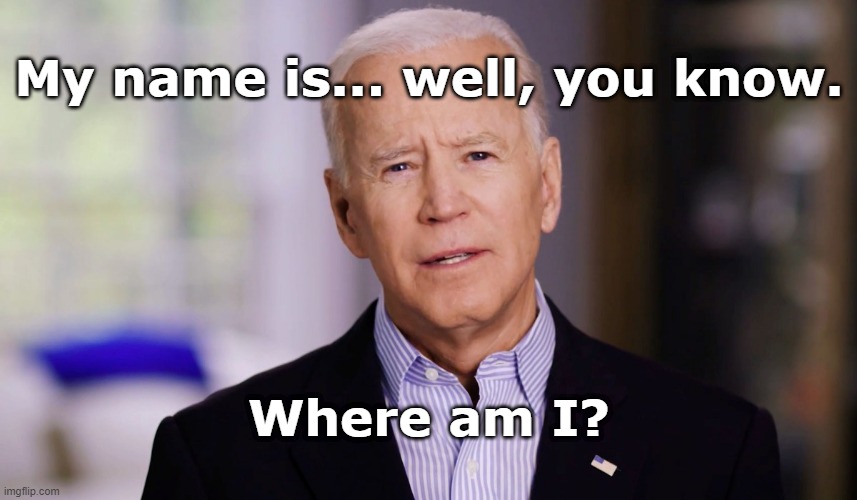 Joe Biden 2020 | My name is... well, you know. Where am I? | image tagged in joe biden 2020 | made w/ Imgflip meme maker