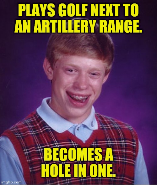 Bad Luck Brian Meme | PLAYS GOLF NEXT TO
AN ARTILLERY RANGE. BECOMES A HOLE IN ONE. | image tagged in memes,bad luck brian,risky foreplay | made w/ Imgflip meme maker