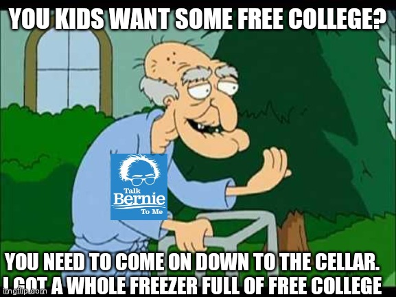 herbert the pervert | YOU KIDS WANT SOME FREE COLLEGE? YOU NEED TO COME ON DOWN TO THE CELLAR. I GOT A WHOLE FREEZER FULL OF FREE COLLEGE | image tagged in herbert the pervert | made w/ Imgflip meme maker
