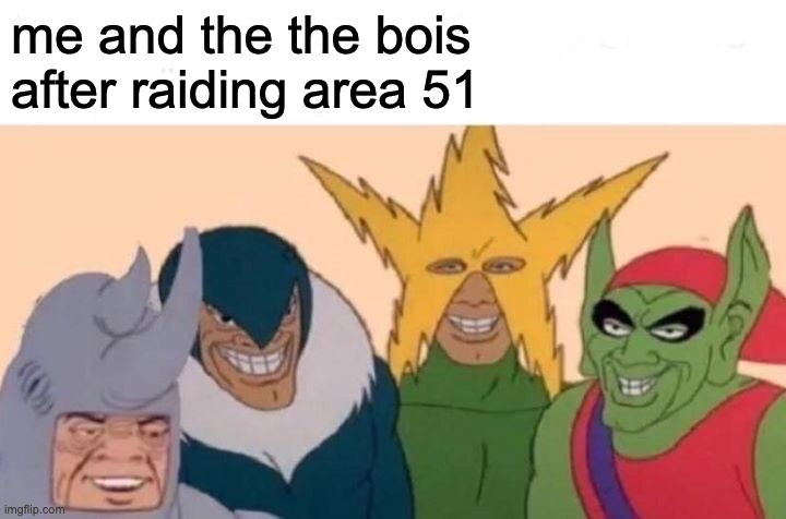 Me And The Boys Meme | me and the the bois
after raiding area 51 | image tagged in memes,me and the boys | made w/ Imgflip meme maker