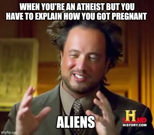 Ancient Aliens Meme | WHEN YOU'RE AN ATHEIST BUT YOU HAVE TO EXPLAIN HOW YOU GOT PREGNANT; ALIENS | image tagged in memes,ancient aliens | made w/ Imgflip meme maker