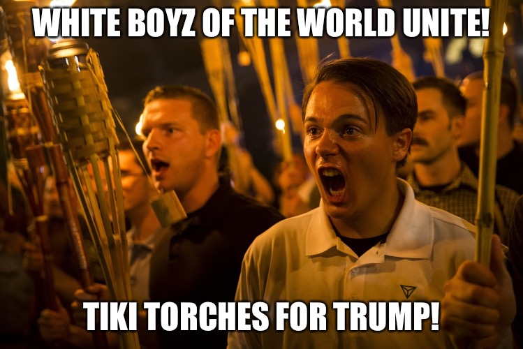 Tiki Torch Nazi | WHITE BOYZ OF THE WORLD UNITE! TIKI TORCHES FOR TRUMP! | image tagged in tiki torch nazi | made w/ Imgflip meme maker