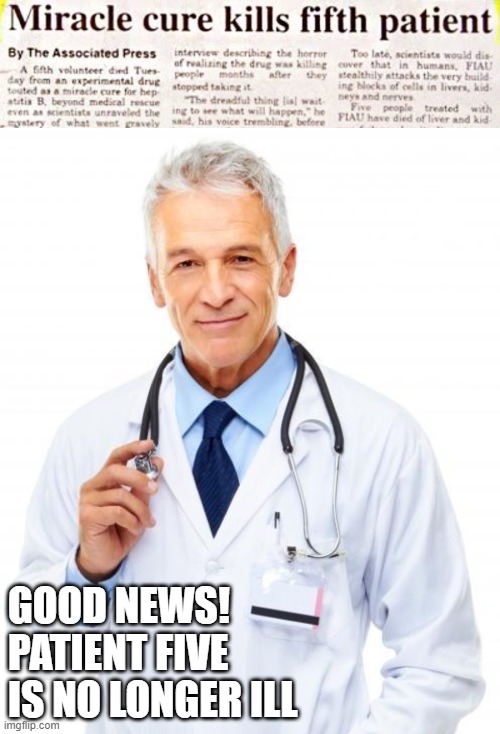 Success! | GOOD NEWS!
PATIENT FIVE
IS NO LONGER ILL | image tagged in doctor,funny memes,miracle cure,death | made w/ Imgflip meme maker