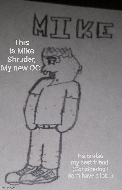 Mike Shruder | This is Mike Shruder, My new OC. He is also my best friend. (Considering I don't have a lot...) | image tagged in mike shruder | made w/ Imgflip meme maker