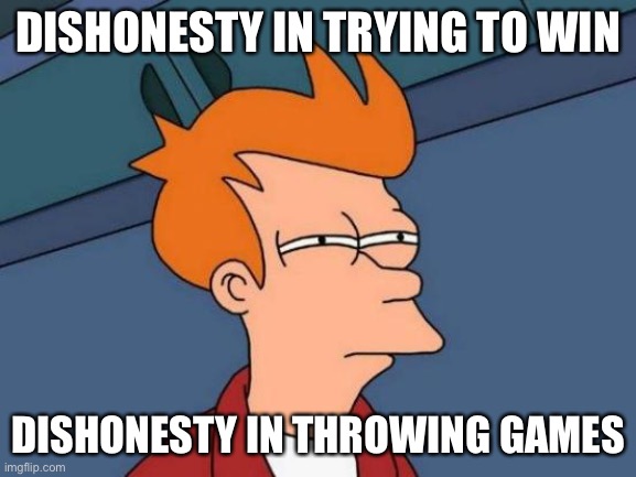 Futurama Fry Meme | DISHONESTY IN TRYING TO WIN DISHONESTY IN THROWING GAMES | image tagged in memes,futurama fry | made w/ Imgflip meme maker